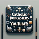 Catholic Podcasters and Youtubers